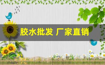 胶水批发 厂家直销(胶水批发 厂家直销电话)_https://www.taocizhiliang.com_效果图_第1张